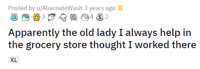 Apparently the old lady I always help in the grocery store thought I worked there