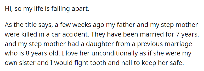 My father and step mother died, leaving me (19m) and my step sister (8f). My step sisters father, who has previously never cared about her, is getting full custody