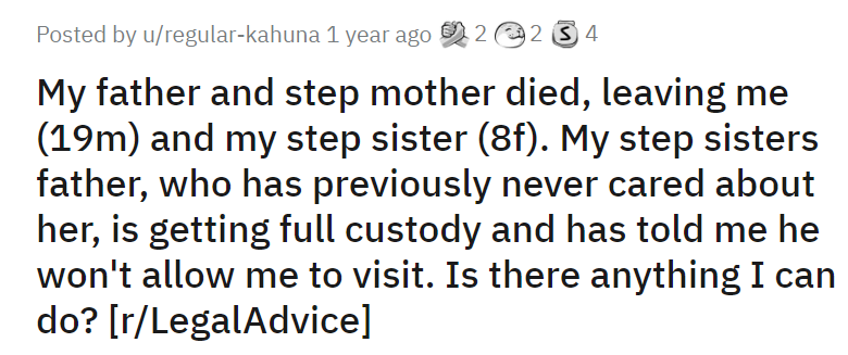 My father and step mother died, leaving me (19m) and my step sister (8f). My step sisters father, who has previously never cared about her, is getting full custody